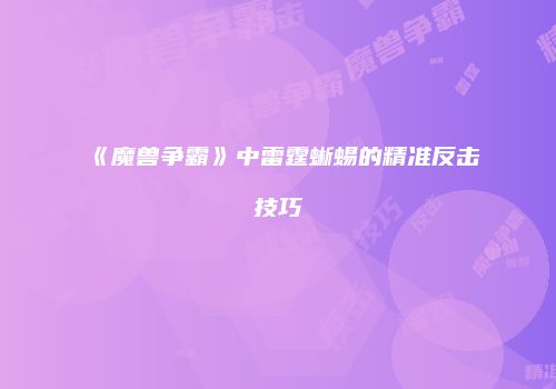 《魔兽争霸》中雷霆蜥蜴的精准反击技巧