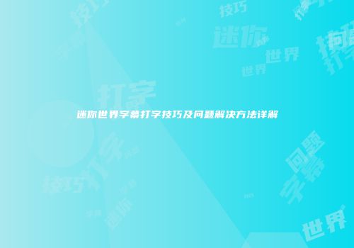 迷你世界字幕打字技巧及问题解决方法详解