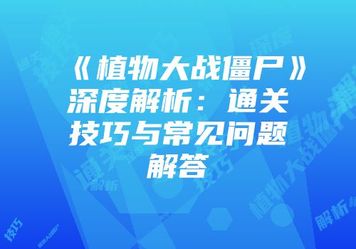 《植物大战僵尸》深度解析：通关技巧与常见问题解答