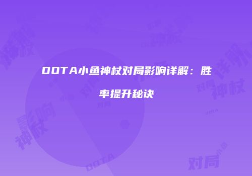 DOTA小鱼神杖对局影响详解：胜率提升秘诀