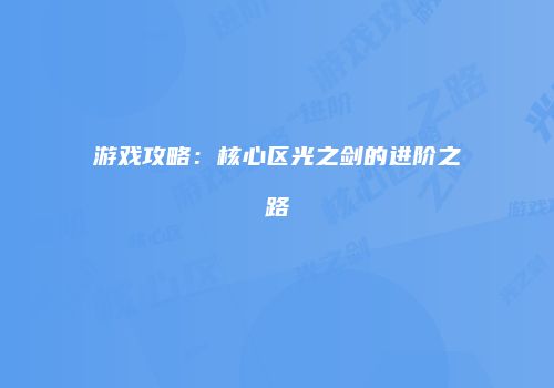 游戏攻略：核心区光之剑的进阶之路