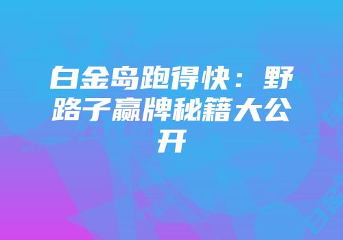 白金岛跑得快：野路子赢牌秘籍大公开