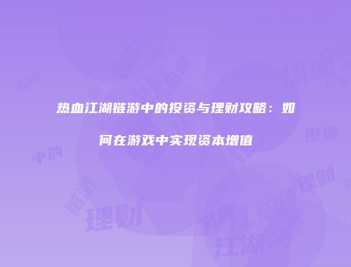 热血江湖链游中的投资与理财攻略：如何在游戏中实现资本增值