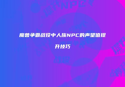 魔兽争霸战役中人族NPC的声望值提升技巧