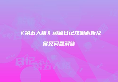 《第五人格》角色日记攻略解析及常见问题解答