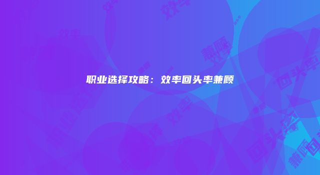 职业选择攻略：效率回头率兼顾