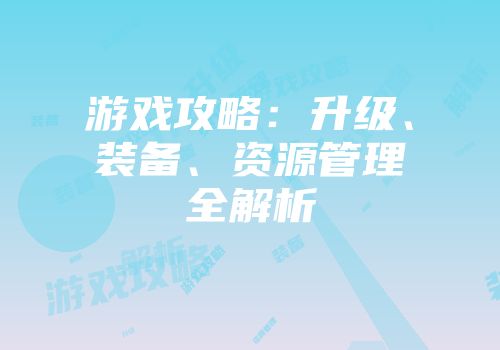 游戏攻略：升级、装备、资源管理全解析