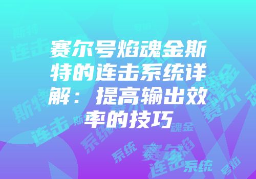 赛尔号焰魂金斯特的连击系统详解：提高输出效率的技巧