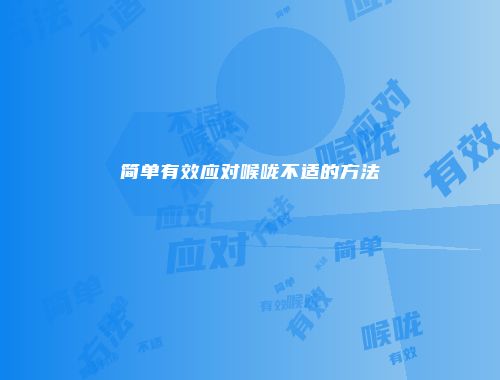简单有效应对喉咙不适的方法