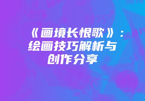 《画境长恨歌》：绘画技巧解析与创作分享