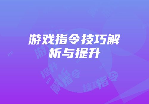 游戏指令技巧解析与提升