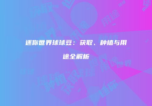 迷你世界球球豆：获取、种植与用途全解析