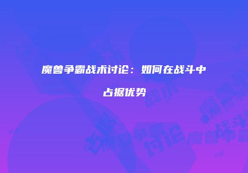 魔兽争霸战术讨论：如何在战斗中占据优势