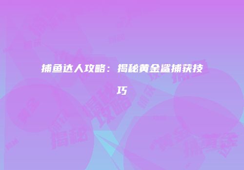 捕鱼达人攻略：揭秘黄金鲨捕获技巧