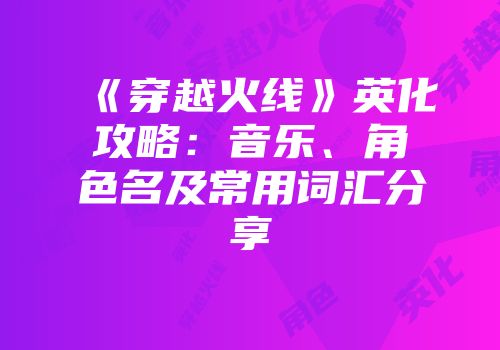 《穿越火线》英化攻略：音乐、角色名及常用词汇分享