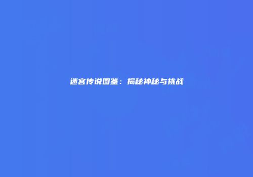 迷宫传说图鉴：揭秘神秘与挑战