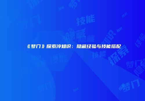 《梦门》探索冷知识：隐藏经验与技能搭配