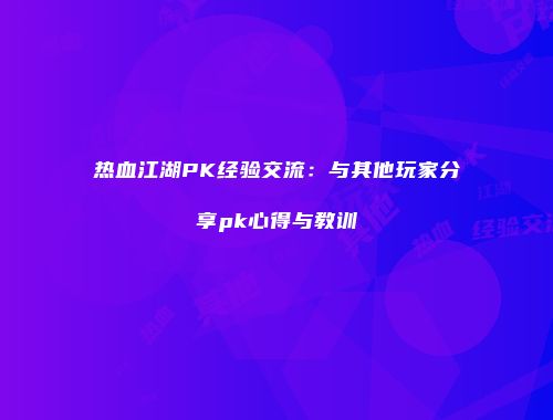热血江湖PK经验交流：与其他玩家分享pk心得与教训