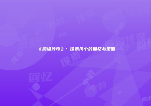 《魔塔传奇》：像素风中的回忆与策略