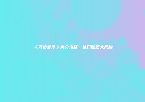《同步音律》高分攻略：独门秘籍大揭秘