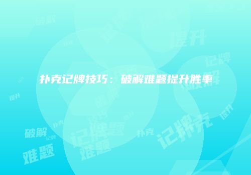 扑克记牌技巧：破解难题提升胜率