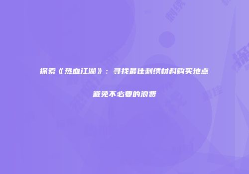 探索《热血江湖》：寻找最佳刺绣材料购买地点避免不必要的浪费