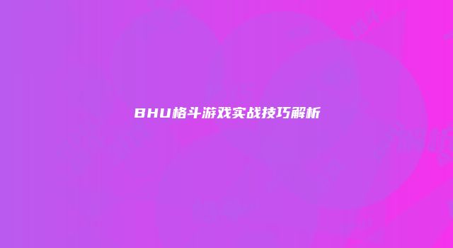 BHU格斗游戏实战技巧解析