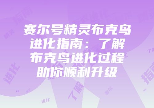 赛尔号精灵布克鸟进化指南：了解布克鸟进化过程助你顺利升级