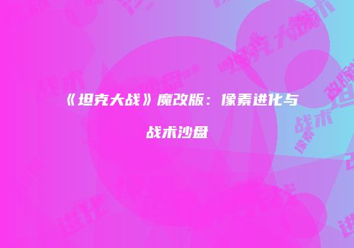 《坦克大战》魔改版：像素进化与战术沙盘