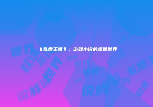 《乱世王者》：游戏小说的权谋世界
