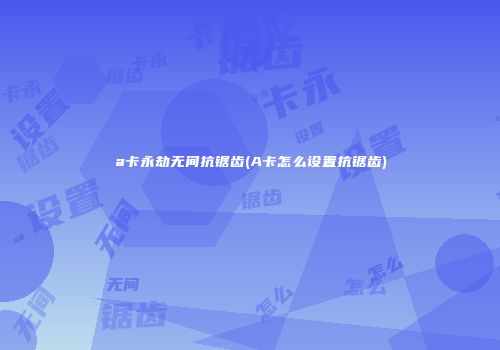 a卡永劫无间抗锯齿(A卡怎么设置抗锯齿)