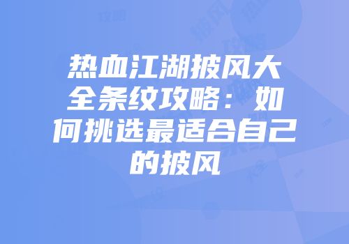 热血江湖披风大全条纹攻略：如何挑选最适合自己的披风