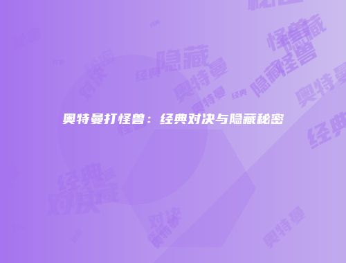 奥特曼打怪兽：经典对决与隐藏秘密