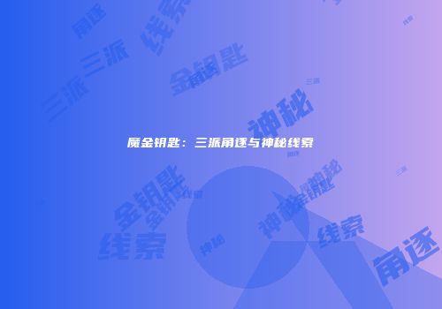 魔金钥匙：三派角逐与神秘线索