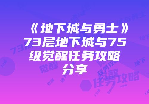 《地下城与勇士》73层地下城与75级觉醒任务攻略分享