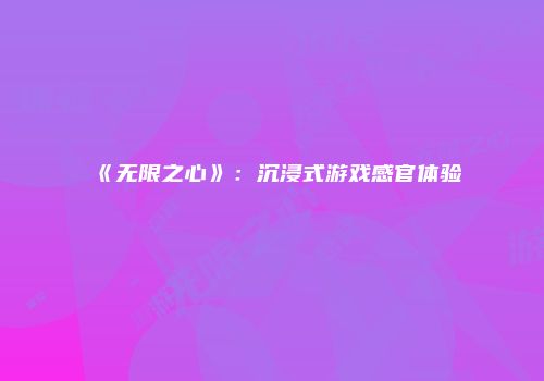 《无限之心》：沉浸式游戏感官体验
