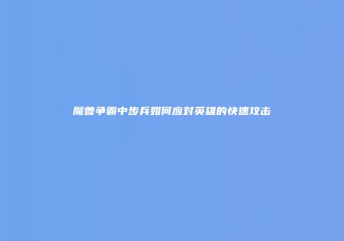 魔兽争霸中步兵如何应对英雄的快速攻击