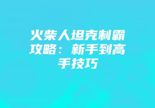 火柴人坦克制霸攻略：新手到高手技巧