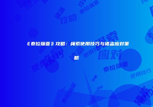 《泰拉瑞亚》攻略：绳索使用技巧与猪鲨应对策略
