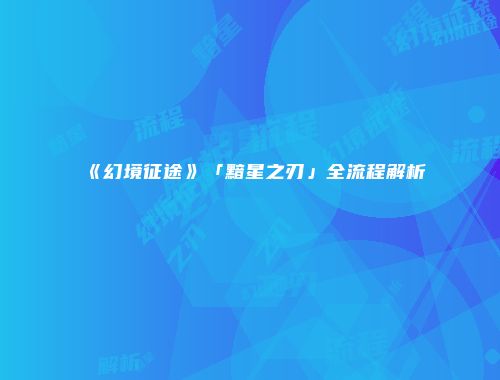 《幻境征途》「黯星之刃」全流程解析