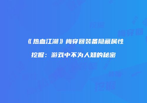 《热血江湖》梅穿回装备隐藏属性挖掘：游戏中不为人知的秘密