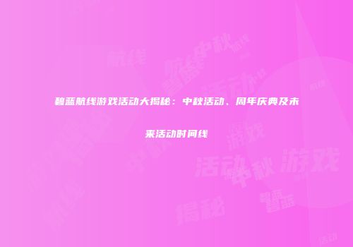 碧蓝航线游戏活动大揭秘：中秋活动、周年庆典及未来活动时间线