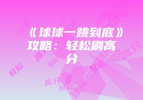 《球球一跳到底》攻略：轻松刷高分