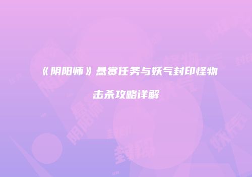 《阴阳师》悬赏任务与妖气封印怪物击杀攻略详解