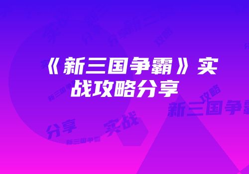 《新三国争霸》实战攻略分享