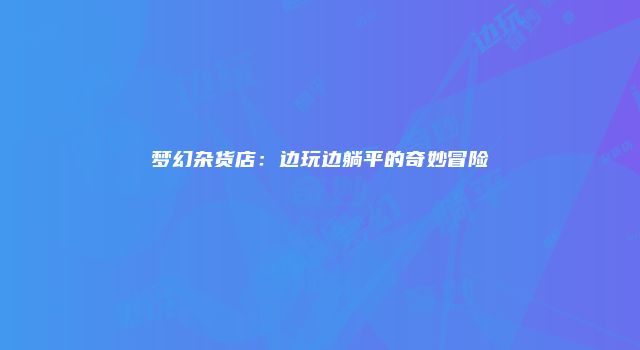 梦幻杂货店：边玩边躺平的奇妙冒险