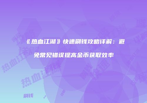 《热血江湖》快速刷钱攻略详解:避免常见错误提高金币获取效率