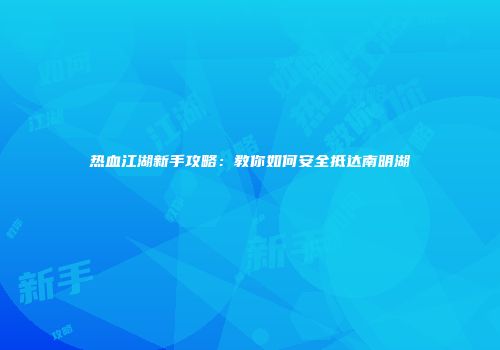 热血江湖新手攻略：教你如何安全抵达南明湖