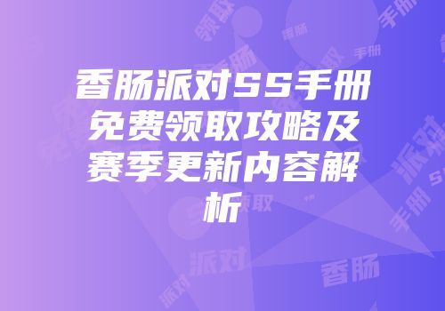 香肠派对SS手册免费领取攻略及赛季更新内容解析