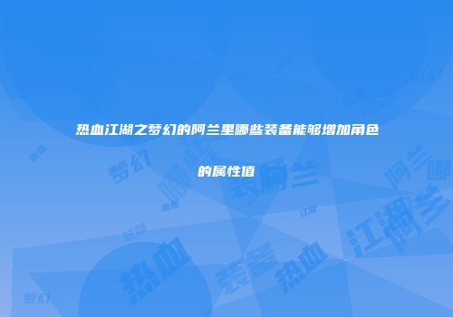 热血江湖之梦幻的阿兰里哪些装备能够增加角色的属性值